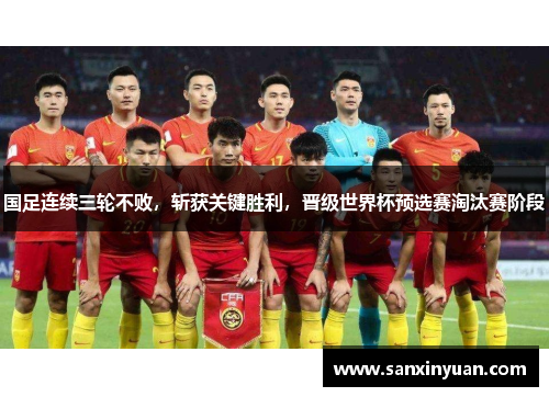 国足连续三轮不败，斩获关键胜利，晋级世界杯预选赛淘汰赛阶段