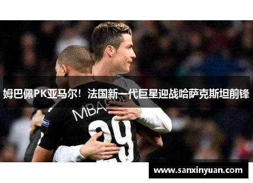 姆巴佩PK亚马尔！法国新一代巨星迎战哈萨克斯坦前锋