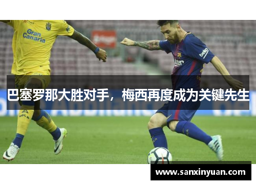 巴塞罗那大胜对手，梅西再度成为关键先生