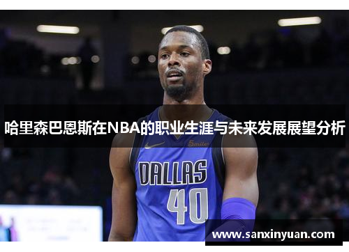 哈里森巴恩斯在NBA的职业生涯与未来发展展望分析