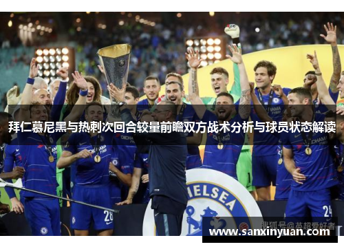 拜仁慕尼黑与热刺次回合较量前瞻双方战术分析与球员状态解读