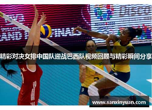精彩对决女排中国队迎战巴西队视频回顾与精彩瞬间分享