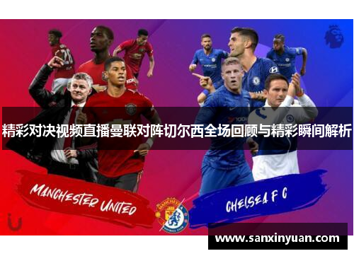 精彩对决视频直播曼联对阵切尔西全场回顾与精彩瞬间解析