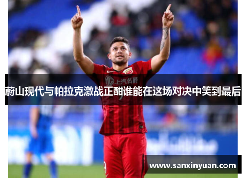 蔚山现代与帕拉克激战正酣谁能在这场对决中笑到最后