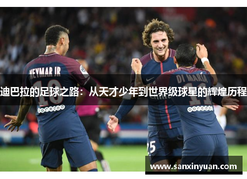 迪巴拉的足球之路：从天才少年到世界级球星的辉煌历程